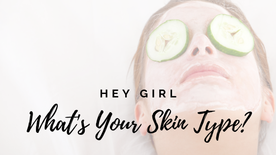 Hey Girl! What’s Your Skin Type?
