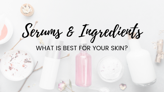 Serums & Ingredients – what’s best for your skin condition/s?